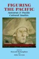Figuring the Pacific: Aotearoa & Pacific Cultural Studies di Howard McNaughton edito da Canterbury University Press