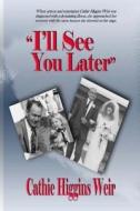 I'll See You Later di Cathie Higgins Weir edito da Createspace Independent Publishing Platform