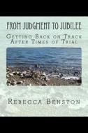 From Judgment to Jubilee: Getting Back on Track After Times of Trial di Rebecca Benston edito da Createspace Independent Publishing Platform
