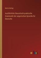 Ausführliche theoretisch-praktische Grammatik der ungarischen Sprache für Deutsche di Moritz Ballagi edito da Outlook Verlag