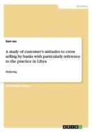 A study of customer's attitudes to cross selling by banks with particularly reference to the practice in Libya di Sam Ian edito da GRIN Publishing