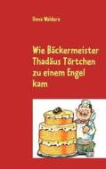 Wie Bäckermeister Thadäus Törtchen zu einem Engel kam di Ilona Waldera edito da Books on Demand