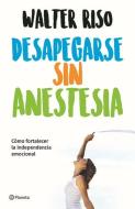 Desapegarse Sin Anestesia: Como Fortalece La Independencia Emocional di Walter Riso edito da PLANETA PUB
