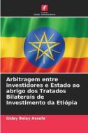 Arbitragem entre investidores e Estado ao abrigo dos Tratados Bilaterais de Investimento da Etiópia di Gidey Belay Assefa edito da Edições Nosso Conhecimento