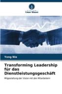Transforming Leadership für das Dienstleistungsgeschäft di Yong Nie edito da Verlag Unser Wissen