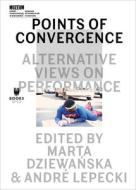Points of Convergence - Alternative Views on Performance di Marta Dziewanska, Andre Lepecki edito da Museum of Modern Art in Warsaw