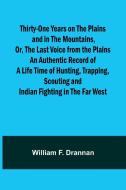Thirty-One Years on the Plains and in the Mountains, Or, the Last Voice from the Plains An Authentic Record of a Life Time of Hunting, Trapping, Scout di William F. Drannan edito da Alpha Edition