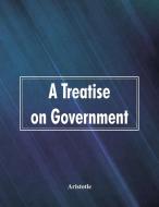 A Treatise on Government di Aristotle edito da Alpha Editions