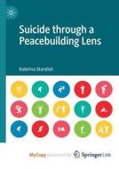 Suicide Through A Peacebuilding Lens di Standish Katerina Standish edito da Springer Nature B.V.