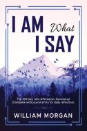 I Am What I Say: The 100 Day I Am Affirmation Devotional di William Morgan edito da VERTEL PUB