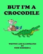 But I'm A Crocodile di Todd Schimmell edito da LIGHTNING SOURCE INC