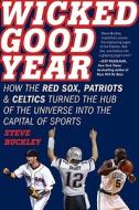 Wicked Good Year: How the Red Sox, Patriots & Celtics Turned the Hub of the Universe Into the Capital of Sports di Steve Buckley edito da It Books