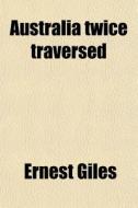 Australia Twice Traversed di Ernest Giles edito da General Books Llc