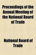 Proceedings Of The ... Annual Meeting Of The National Board Of Trade di U S National Board of Trade, National Board of Trade edito da General Books Llc