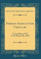 Foreign Agriculture Circular: Cocoa Beans; Fcb 1-59; March 18, 1959 (Classic Reprint) di United States Department of Agriculture edito da Forgotten Books