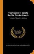 The Church Of Sancta Sophia, Constantinople: A Study Of Byzantine Building di William Richard Lethaby, Harold Swainson edito da Franklin Classics