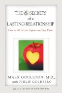 The 6 Secrets of a Lasting Relationship: How to Fall in Love Again--And Stay There di Mark Goulston, Philip Goldberg edito da PERIGEE BOOKS