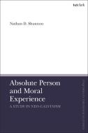 Absolute Person and Moral Experience: A Study in Neo-Calvinism di Nathan D. Shannon edito da T & T CLARK US