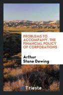 Problems to Accompany the Financial Policy of Corporations, di Arthur Stone Dewing edito da LIGHTNING SOURCE INC
