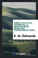 Greek Lays, Idylls, Legends, &c.: A Selection from Recent and Contemporary Poets di E. M. Edmonds edito da LIGHTNING SOURCE INC