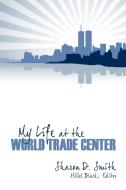 My Life at the World Trade Center di S. Smith edito da Infinity Publishing