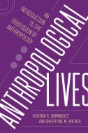 Anthropological Lives di Virginia R. Dominguez, Brigittine M. French edito da Rutgers University Press