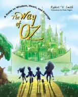 The Way of Oz: A Guide to Wisdom, Heart, and Courage di Robert V. Smith edito da TEXAS TECH UNIV PR