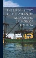 The Life-history of the Atlantic and Pacific Salmon of Canada edito da LIGHTNING SOURCE INC