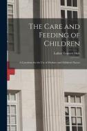 The Care and Feeding of Children: A Catechism for the Use of Mothers and Children's Nurses di Luther Emmett Holt edito da LEGARE STREET PR
