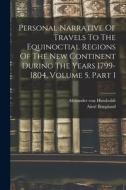 Personal Narrative Of Travels To The Equinoctial Regions Of The New Continent During The Years 1799-1804, Volume 5, Part 1 di Alexander Von Humboldt, Aimé Bonpland edito da LEGARE STREET PR