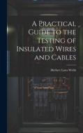 A Practical Guide to the Testing of Insulated Wires and Cables di Herbert Laws Webb edito da LEGARE STREET PR