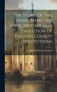 The Story of the Shire, Being the Lore, History and Evolution of English County Institutions di Frederick William Hackwood edito da LEGARE STREET PR