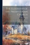 The Eldership of the Presbyterian Church: A Sermon Preached Before the Charleston Union Presbytery, Apr. 4, 1836 di Thomas Smith edito da LEGARE STREET PR