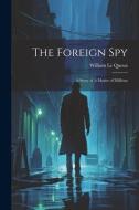 The Foreign Spy: A Story of A Matter of Millions di William Le Queux edito da LEGARE STREET PR