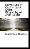 Narratives Of Captivites A Short Biography Of Jhon Leeth di Reuben Gold Thwaites edito da Bibliolife