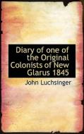 Diary Of One Of The Original Colonists Of New Glarus 1845 di John Luchsinger edito da Bibliolife