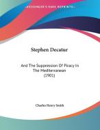 Stephen Decatur: And the Suppression of Piracy in the Mediterranean (1901) di Charles Henry Smith edito da Kessinger Publishing
