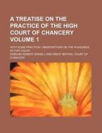 A Treatise on the Practice of the High Court of Chancery Volume 1; With Some Practical Observations on the Pleadings in That Court di Edmund Robert Daniell edito da Rarebooksclub.com