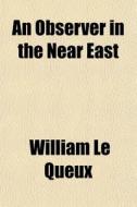 An Observer in the Near East di William Le Queux edito da Rarebooksclub.com