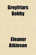 Greyfriars Bobby di Eleanor Atkinson edito da General Books