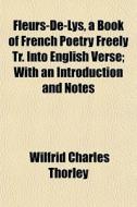 Fleurs-de-lys, A Book Of French Poetry F di Wilfrid Charles Thorley edito da General Books