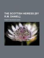 The Scottish Heiress [By R.M. Daniel]. di Robert MacKenzie Daniel edito da Rarebooksclub.com