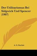 Der Utilitarismus Bei Sidgwick Und Spencer (1907) di A. G. Sinclair edito da Kessinger Publishing