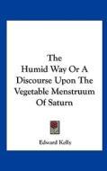 The Humid Way or a Discourse Upon the Vegetable Menstruum of Saturn di Edward Kelly edito da Kessinger Publishing