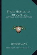 From Homer to Theocritus: A Manual of Greek Literature di Edward Capps edito da Kessinger Publishing