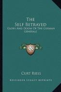 The Self Betrayed: Glory and Doom of the German Generals di Curt Riess edito da Kessinger Publishing