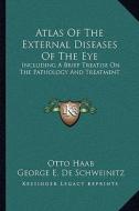 Atlas of the External Diseases of the Eye: Including a Brief Treatise on the Pathology and Treatment di Otto Haab edito da Kessinger Publishing