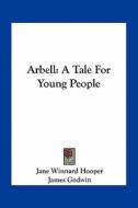 Arbell: A Tale for Young People di Jane Winnard Hooper edito da Kessinger Publishing