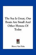 Thy Sea Is Great, Our Boats Are Small and Other Hymns of Today di Henry Van Dyke edito da Kessinger Publishing