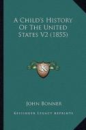 A Child's History of the United States V2 (1855) di John Bonner edito da Kessinger Publishing